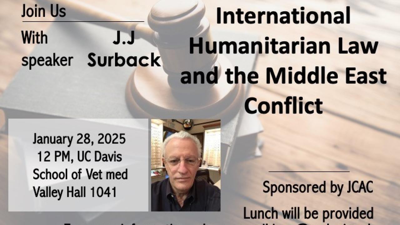Flyer announcing an event titled "International Humanitarian Law and the Middle East Conflict," with details and a speaker's photo. Transcribed Text: Join Us With speaker J.J. Surback. International Humanitarian Law and the Middle East Conflict January 28, 2025 12 PM, UC Davis School of Vet med Valley Hall 1041 Sponsored by JCAC Lunch will be provided For more information, please email jcac@ucdavis.edu