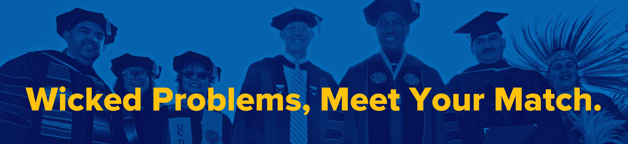 Blue duotone image of UCD faculty members and Chancellor May with the words "Wicked Problems, Meet Your Match" overlayed.